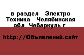  в раздел : Электро-Техника . Челябинская обл.,Чебаркуль г.